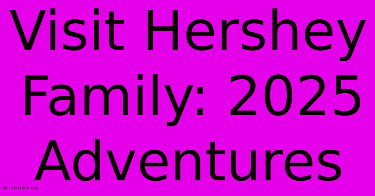 Visit Hershey Family: 2025 Adventures