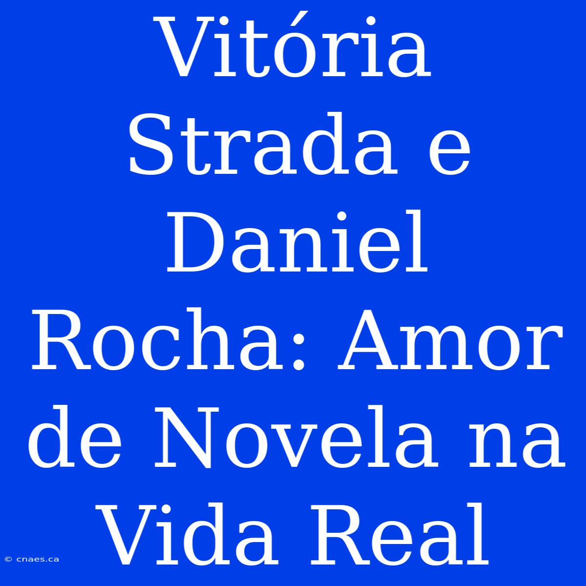 Vitória Strada E Daniel Rocha: Amor De Novela Na Vida Real