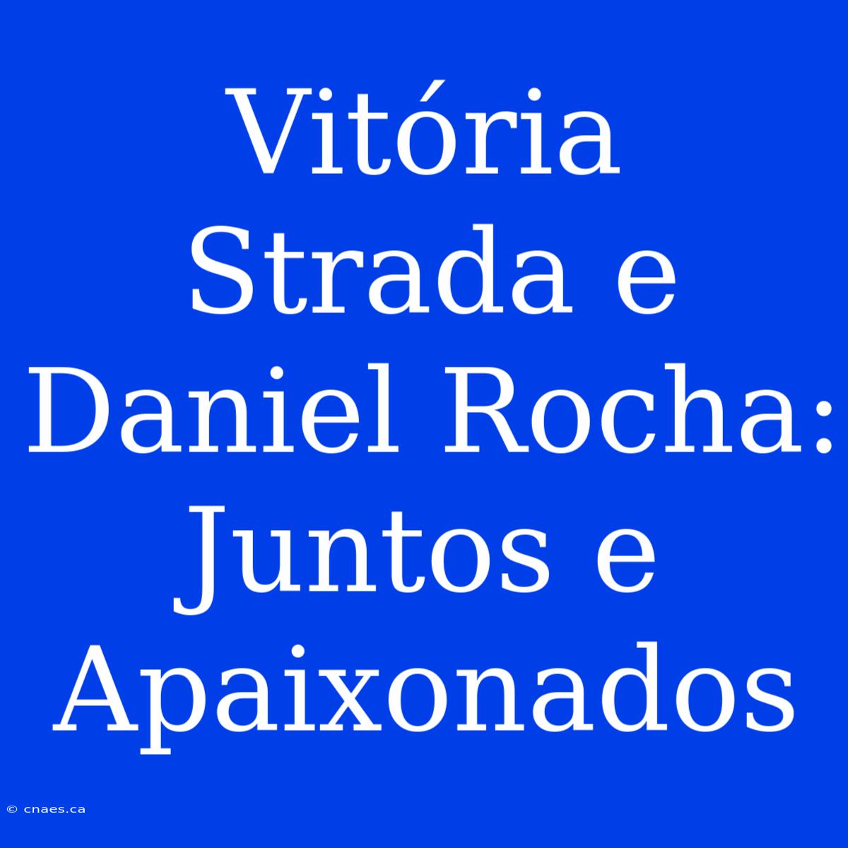 Vitória Strada E Daniel Rocha: Juntos E Apaixonados