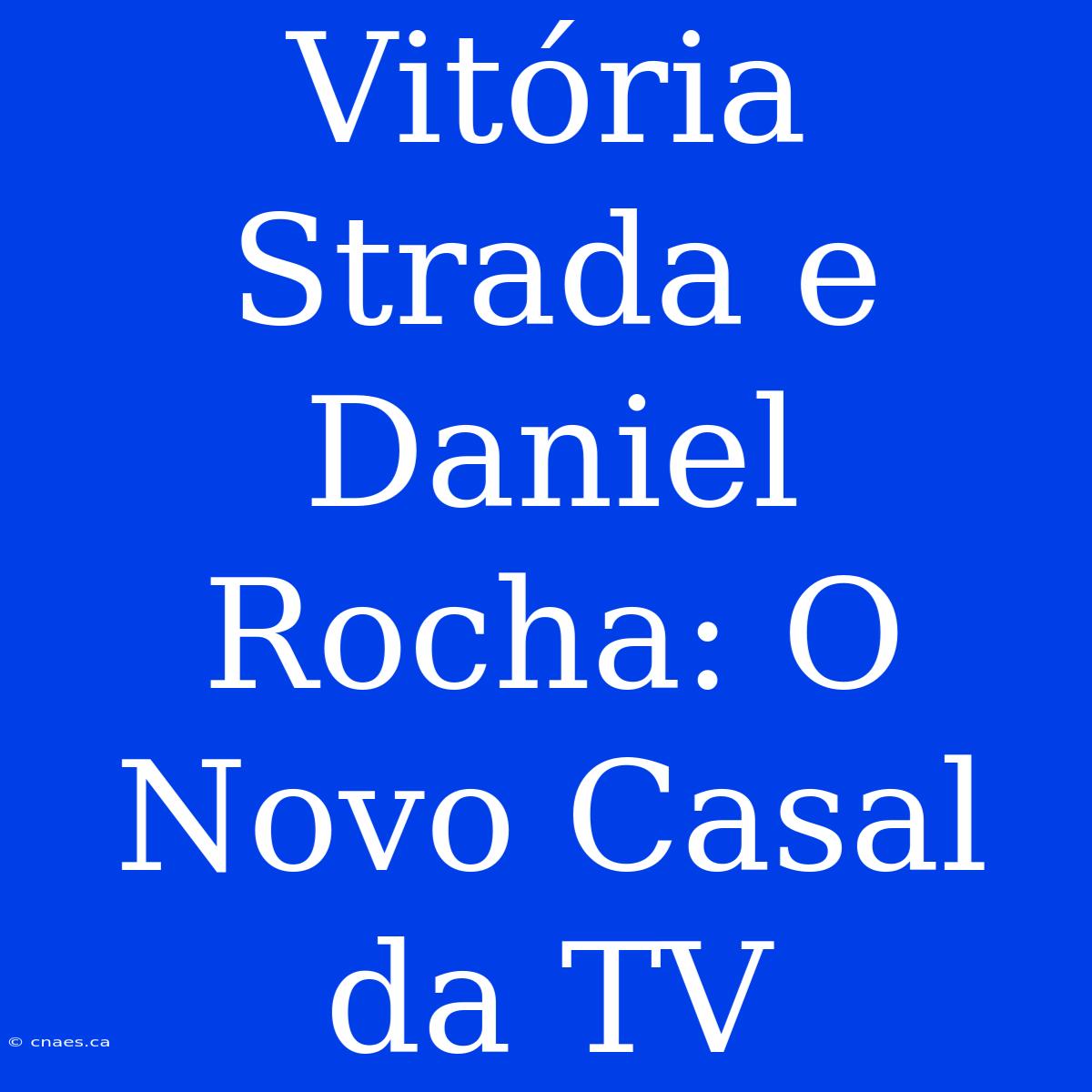 Vitória Strada E Daniel Rocha: O Novo Casal Da TV