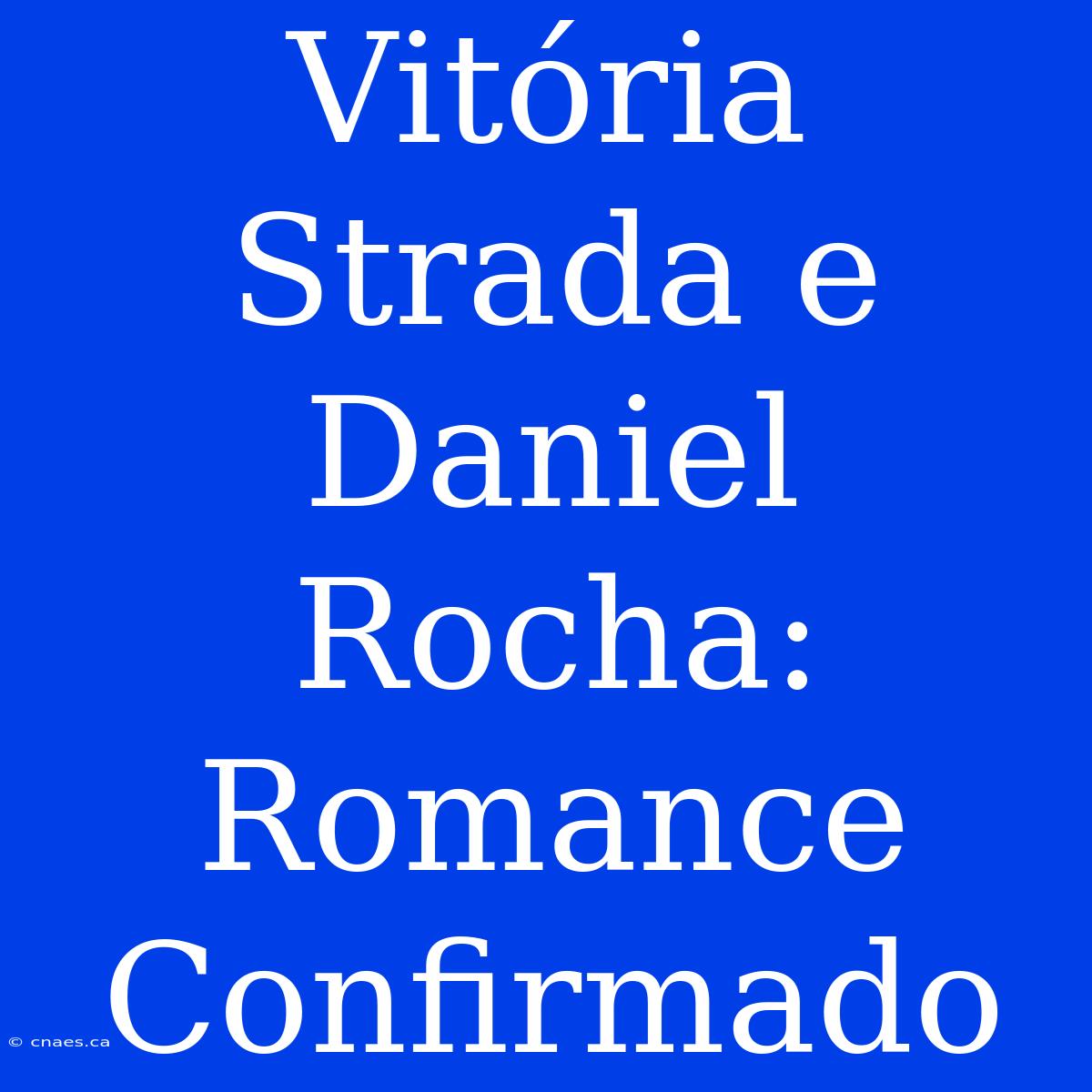 Vitória Strada E Daniel Rocha: Romance Confirmado