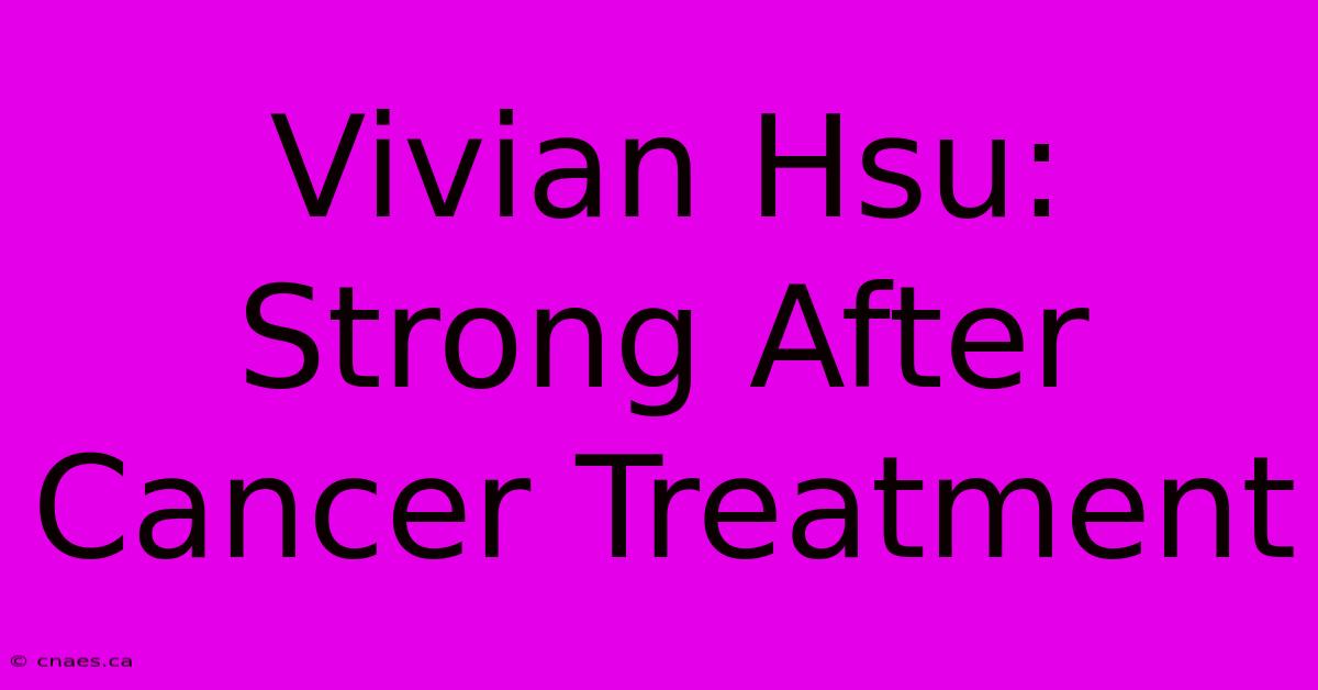 Vivian Hsu: Strong After Cancer Treatment