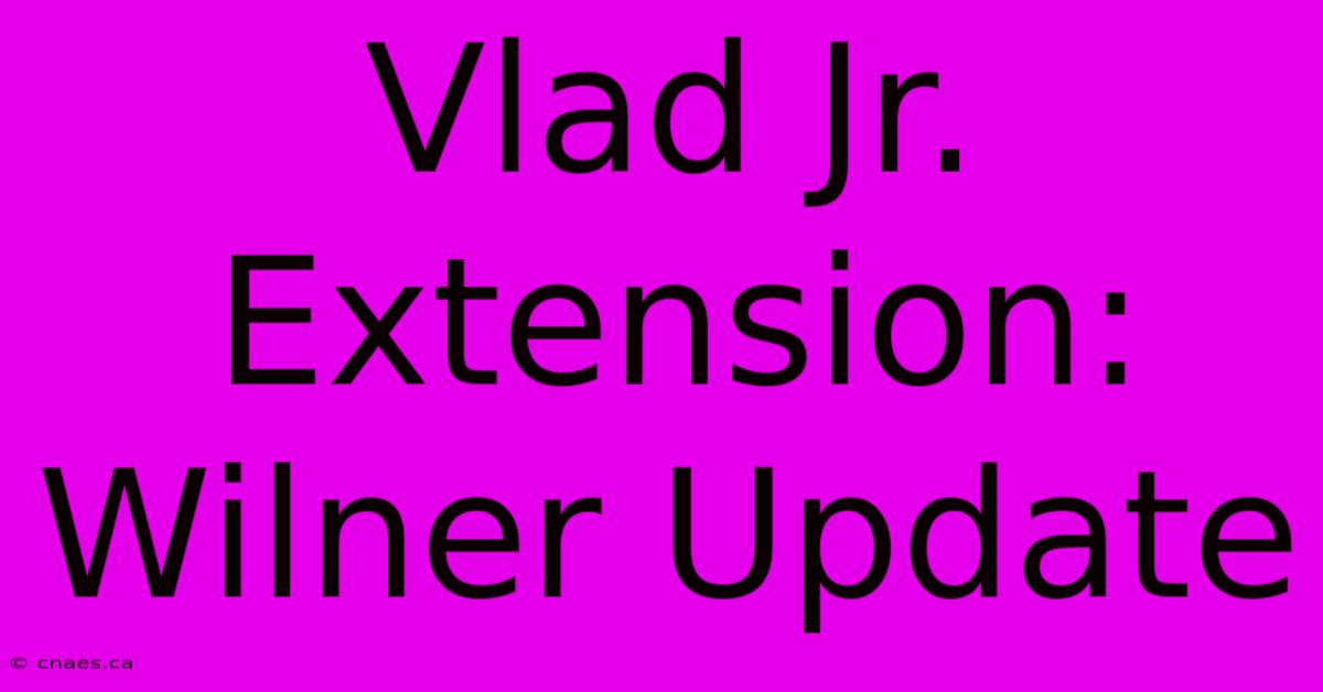 Vlad Jr. Extension: Wilner Update