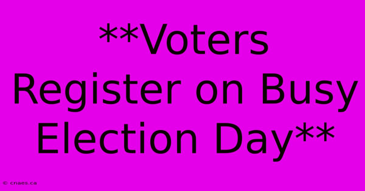 **Voters Register On Busy Election Day**