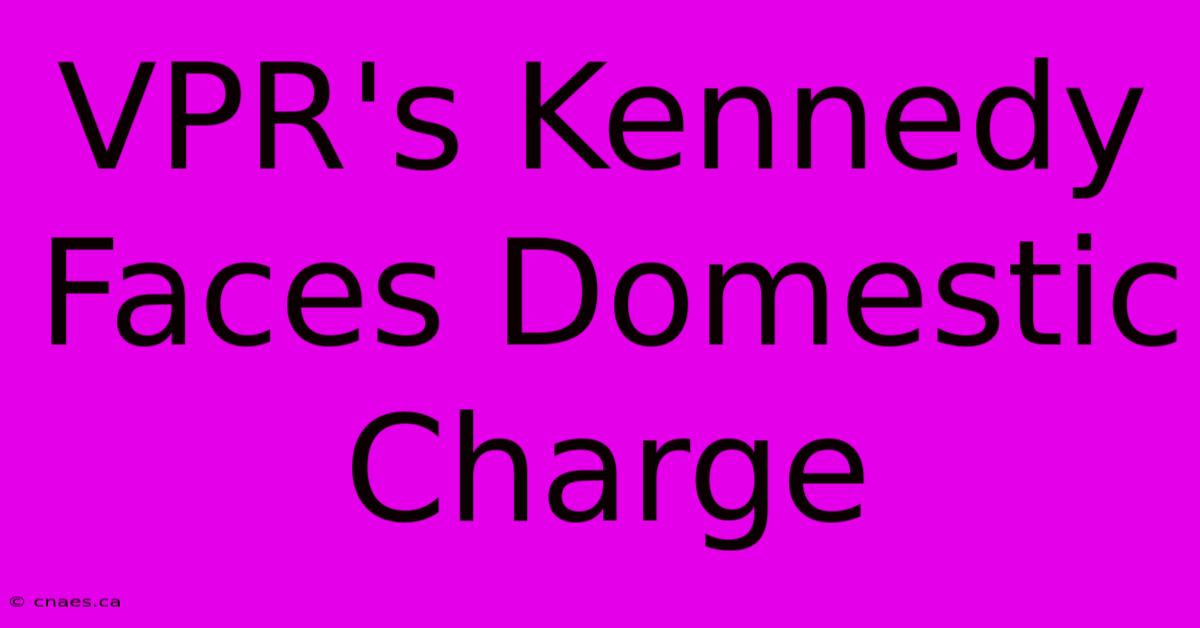 VPR's Kennedy Faces Domestic Charge