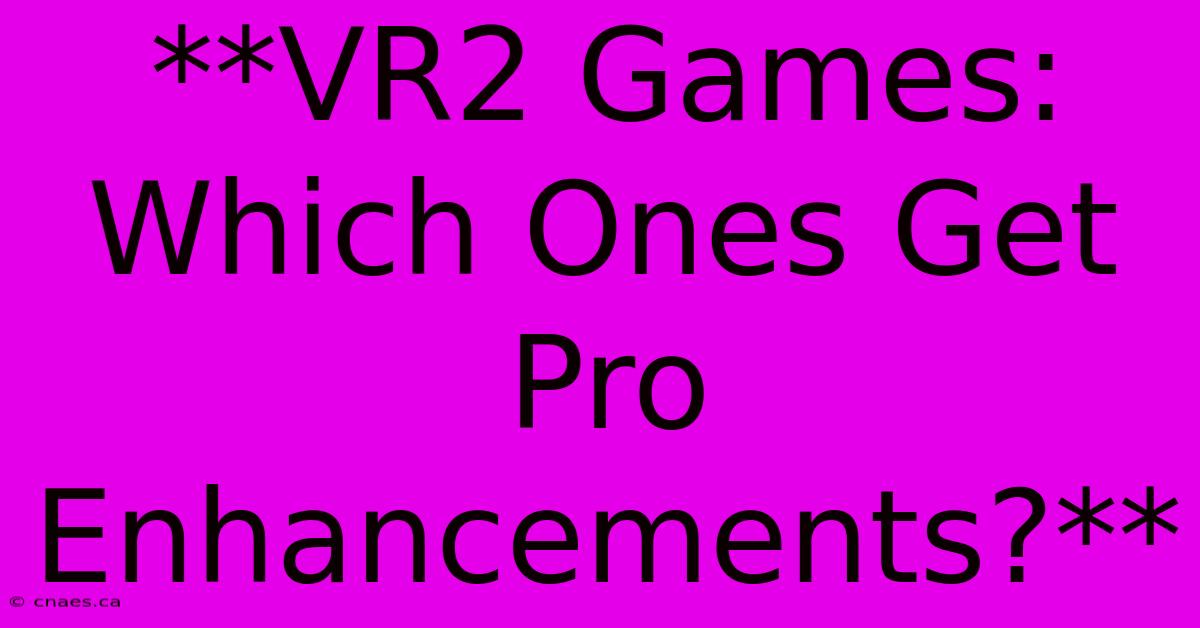 **VR2 Games: Which Ones Get Pro Enhancements?**