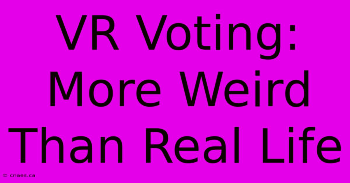 VR Voting:  More Weird Than Real Life