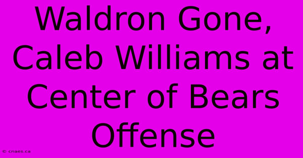 Waldron Gone, Caleb Williams At Center Of Bears Offense 