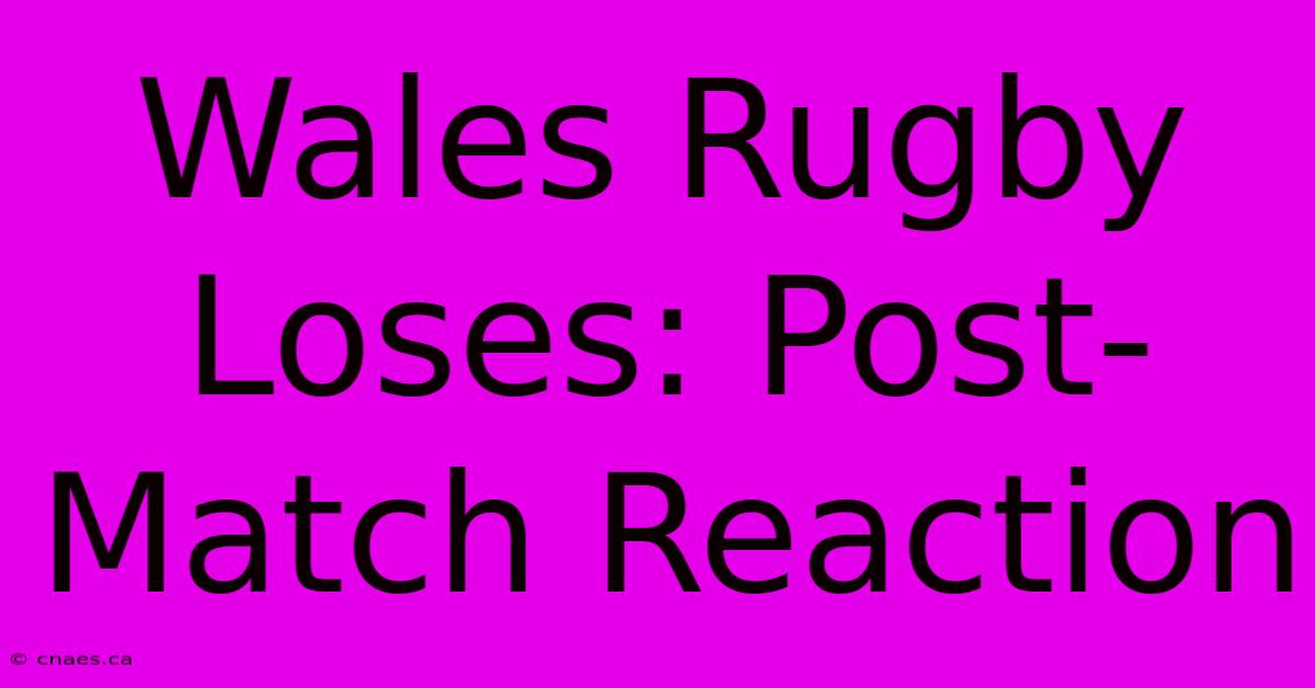 Wales Rugby Loses: Post-Match Reaction