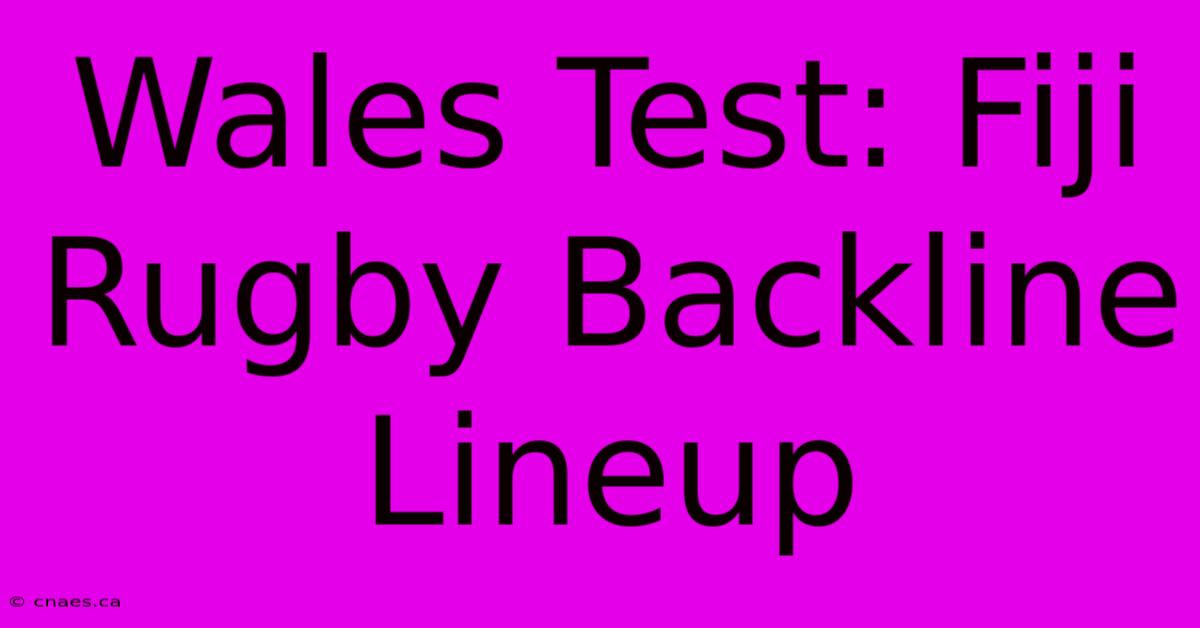 Wales Test: Fiji Rugby Backline Lineup