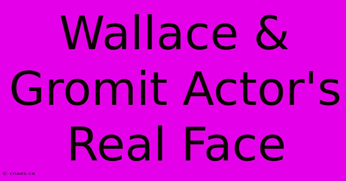 Wallace & Gromit Actor's Real Face