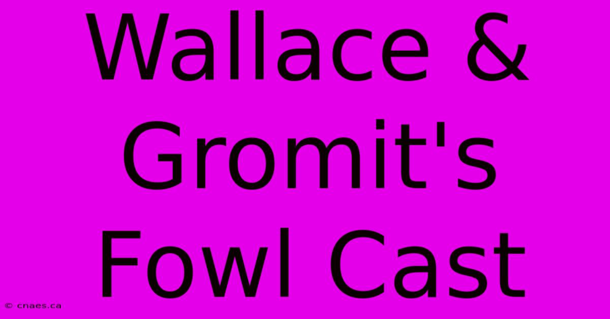 Wallace & Gromit's Fowl Cast