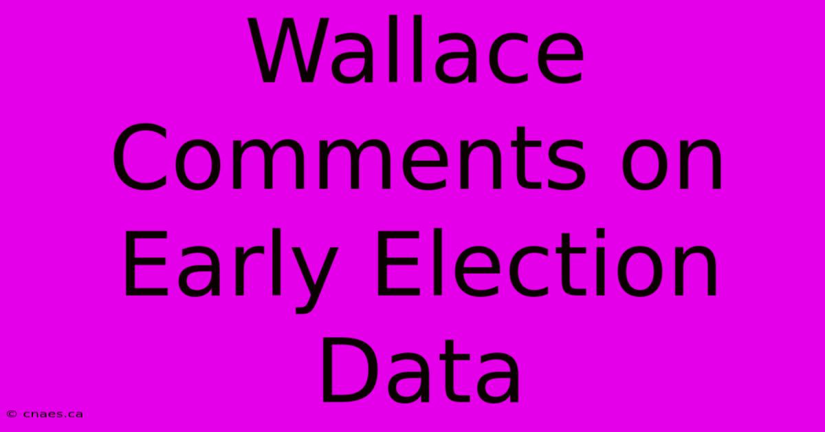 Wallace Comments On Early Election Data 