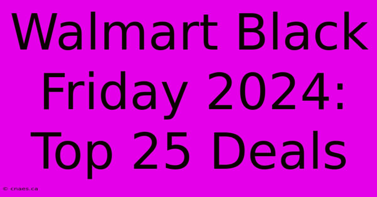 Walmart Black Friday 2024: Top 25 Deals