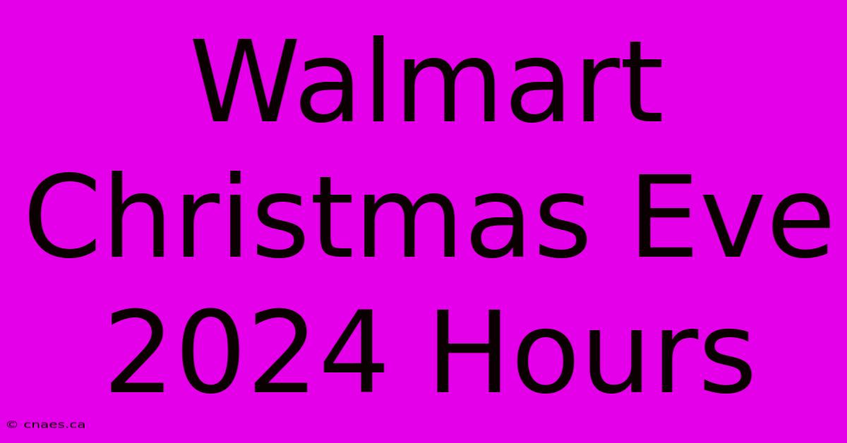 Walmart Christmas Eve 2024 Hours