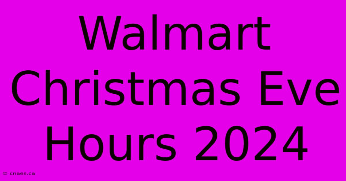 Walmart Christmas Eve Hours 2024