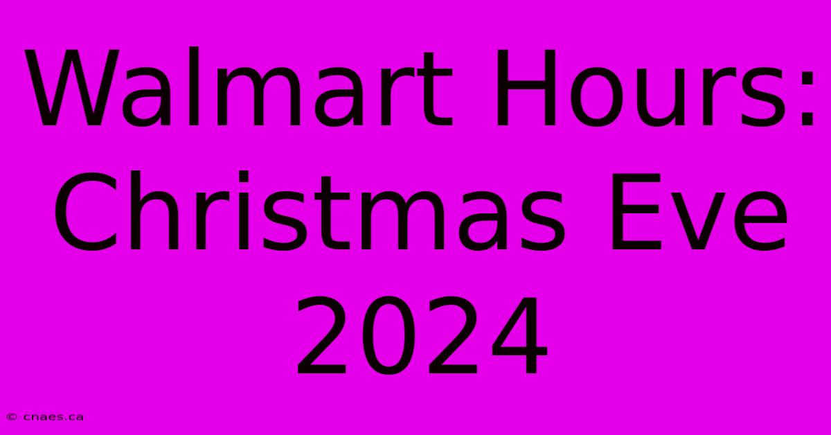 Walmart Hours: Christmas Eve 2024