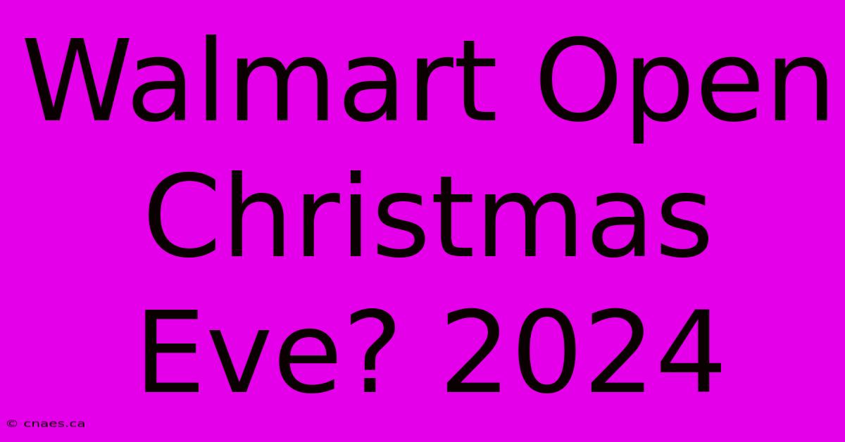 Walmart Open Christmas Eve? 2024