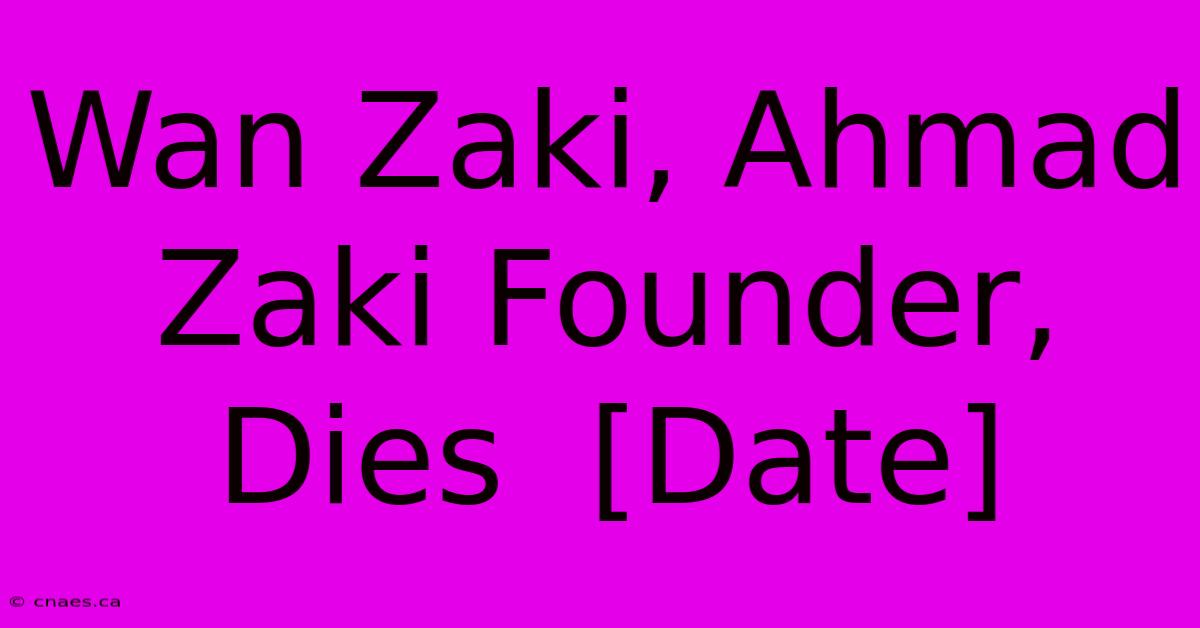 Wan Zaki, Ahmad Zaki Founder,  Dies  [Date]