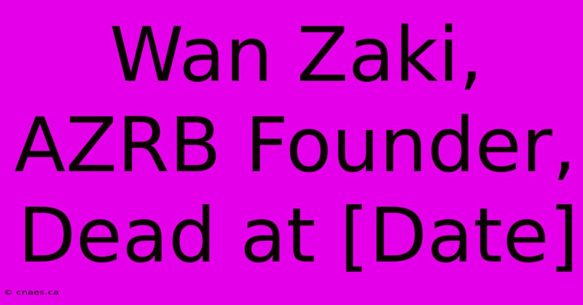 Wan Zaki, AZRB Founder, Dead At [Date]