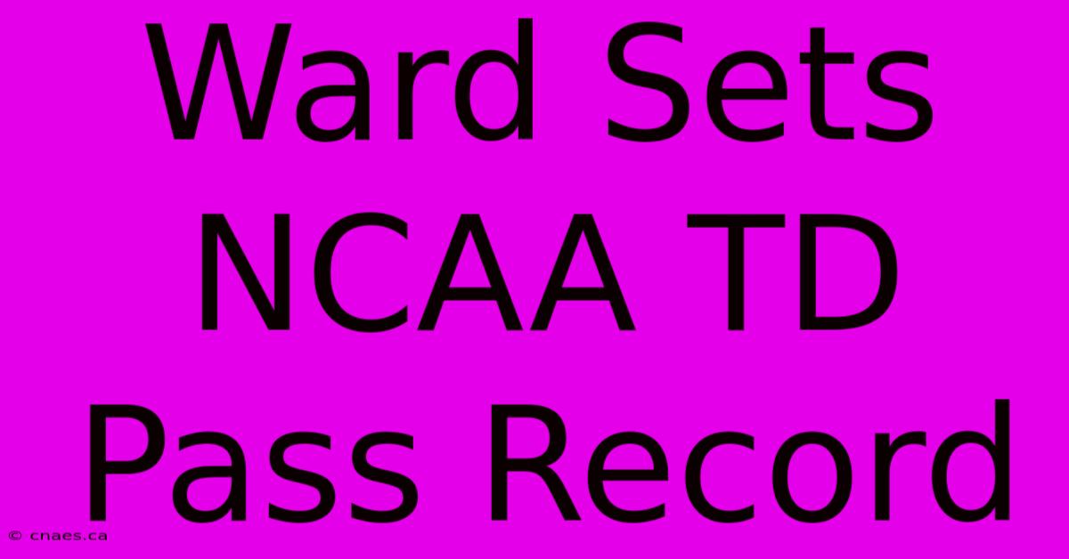 Ward Sets NCAA TD Pass Record