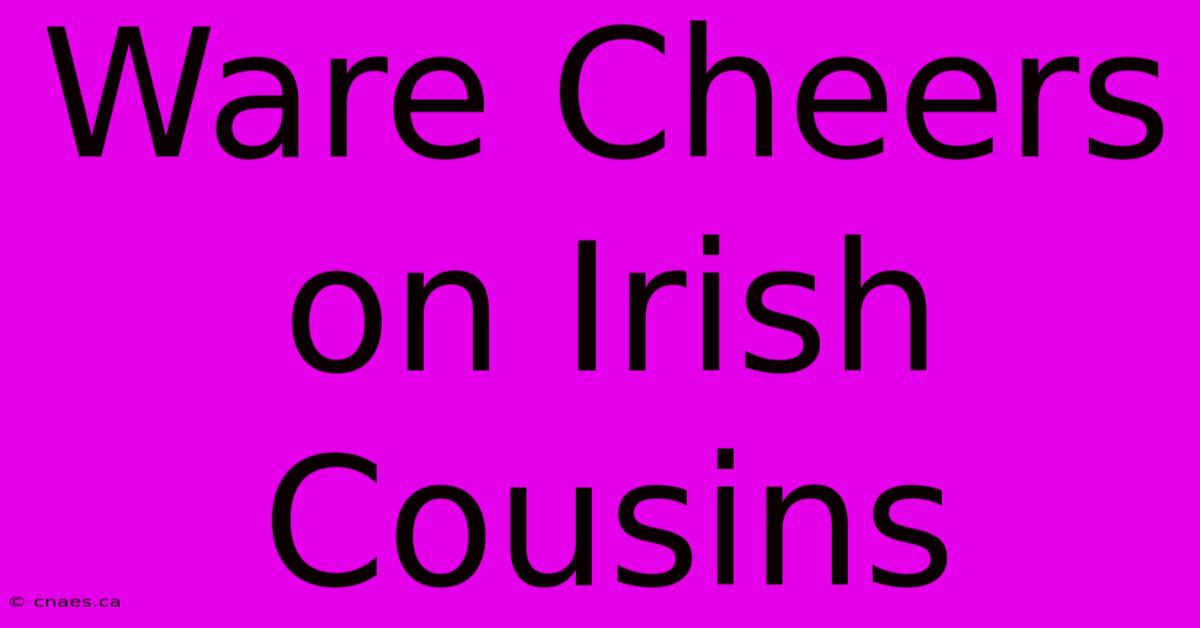 Ware Cheers On Irish Cousins