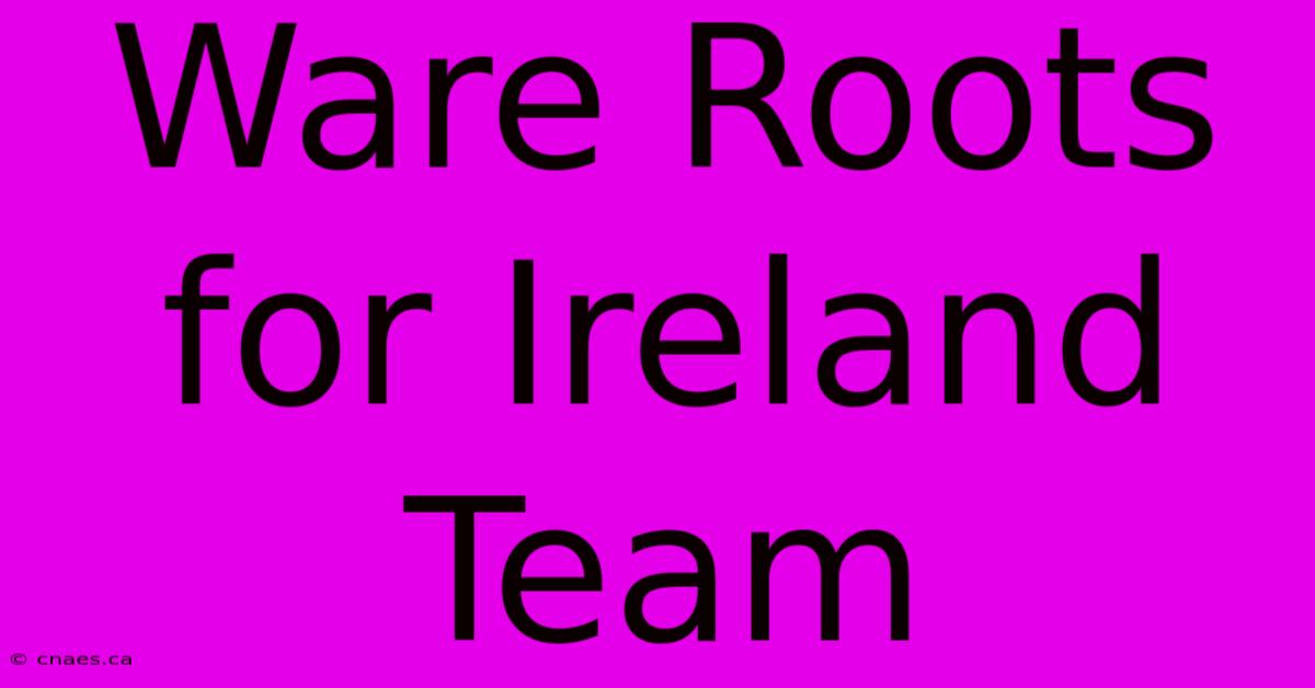 Ware Roots For Ireland Team