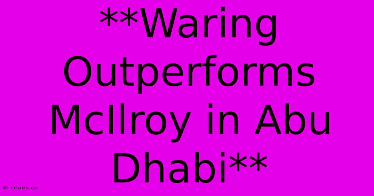 **Waring Outperforms McIlroy In Abu Dhabi** 