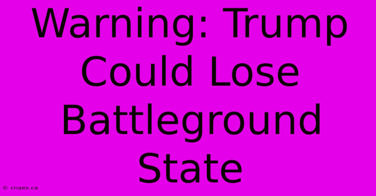 Warning: Trump Could Lose Battleground State