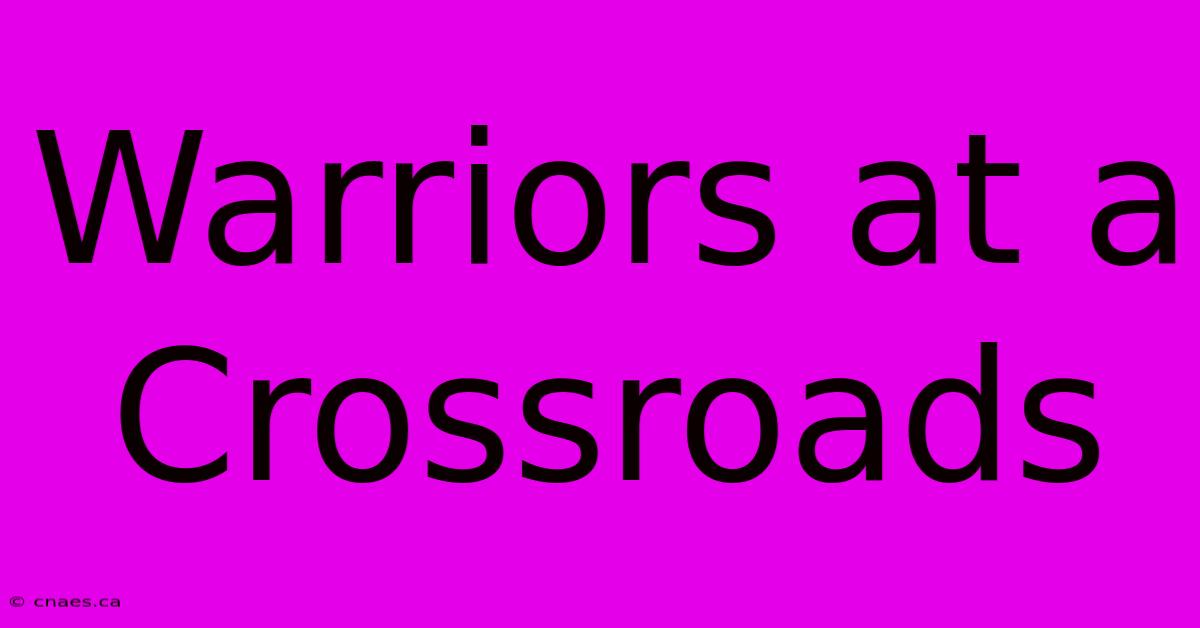 Warriors At A Crossroads