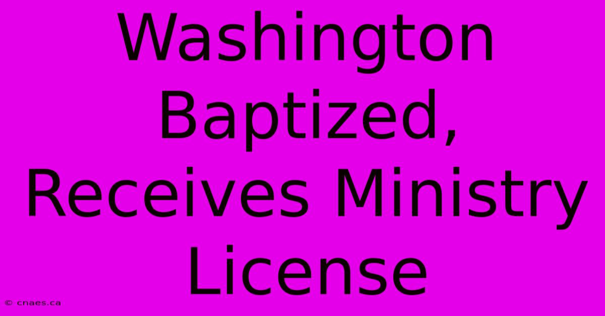 Washington Baptized, Receives Ministry License