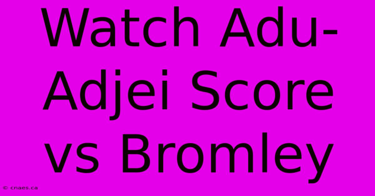 Watch Adu-Adjei Score Vs Bromley