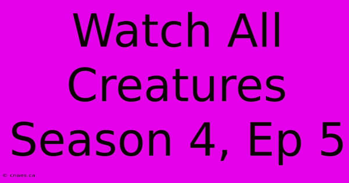 Watch All Creatures Season 4, Ep 5