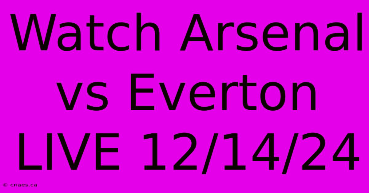 Watch Arsenal Vs Everton LIVE 12/14/24