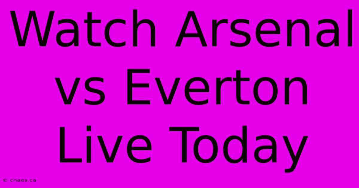 Watch Arsenal Vs Everton Live Today