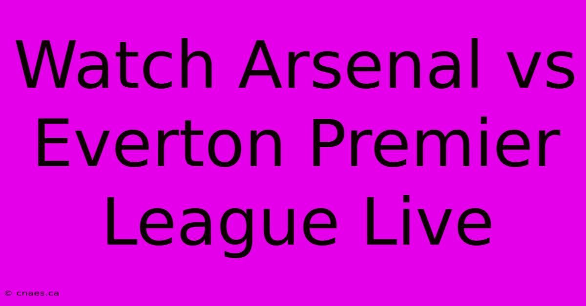 Watch Arsenal Vs Everton Premier League Live