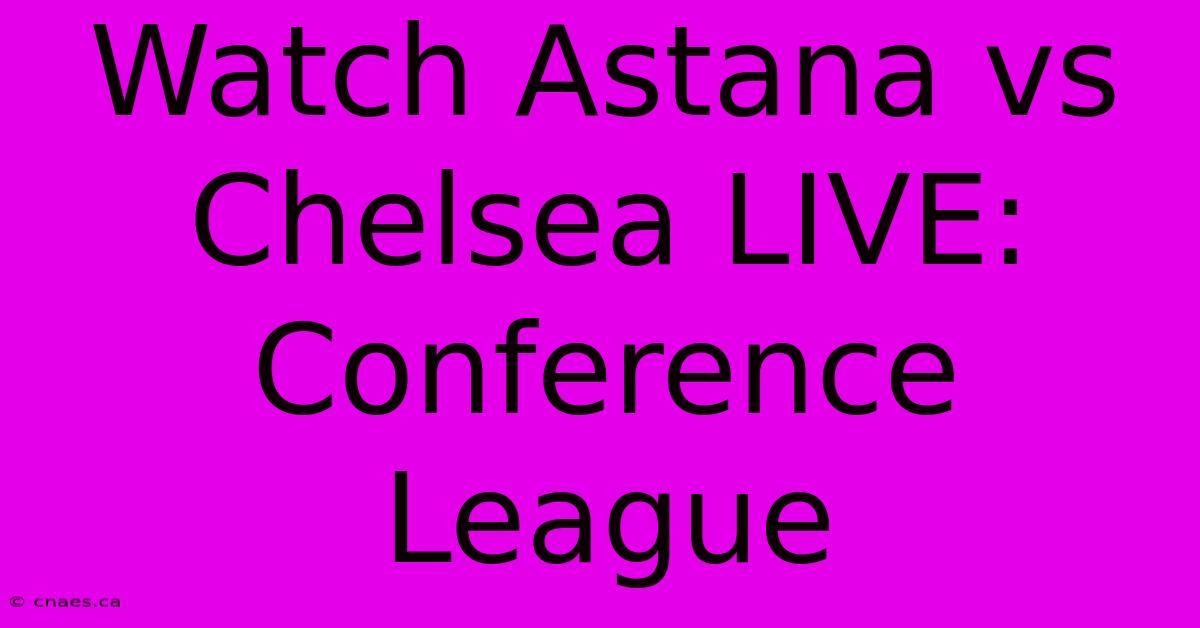 Watch Astana Vs Chelsea LIVE: Conference League