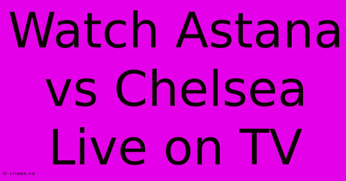 Watch Astana Vs Chelsea Live On TV