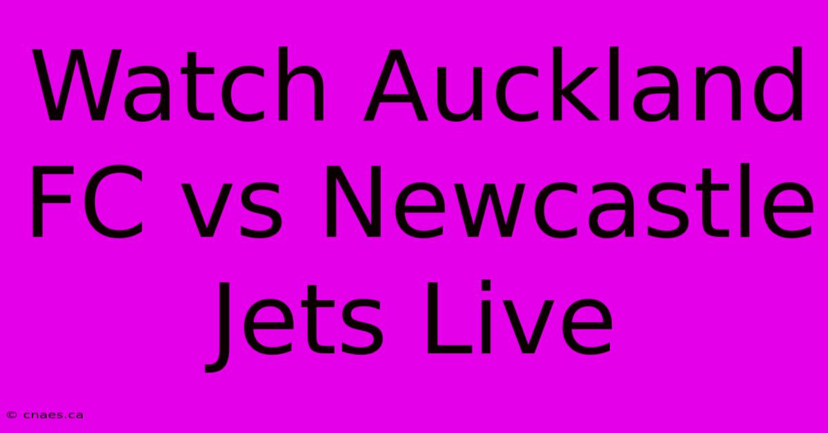 Watch Auckland FC Vs Newcastle Jets Live