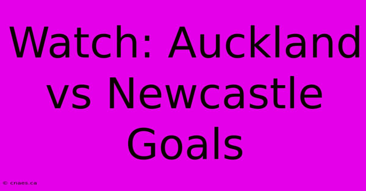 Watch: Auckland Vs Newcastle Goals