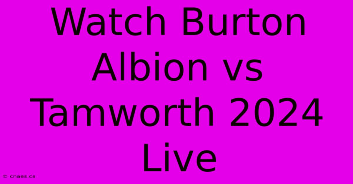 Watch Burton Albion Vs Tamworth 2024 Live