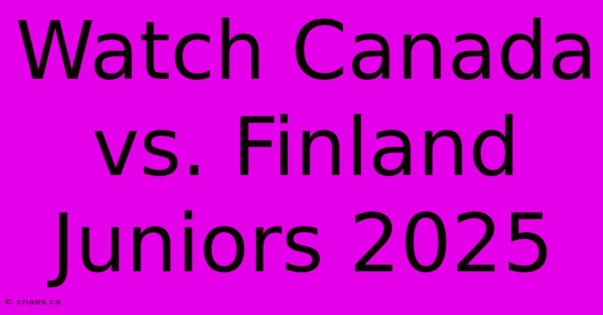 Watch Canada Vs. Finland Juniors 2025