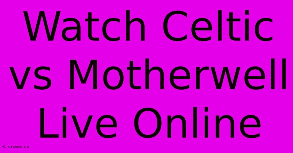 Watch Celtic Vs Motherwell Live Online