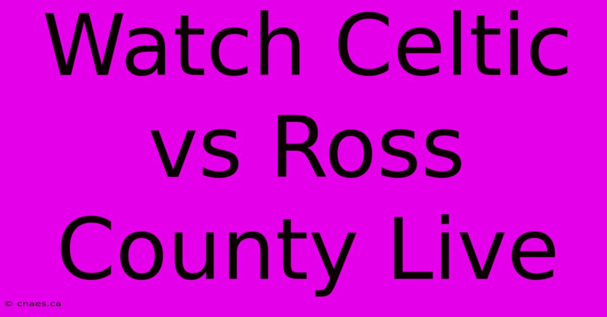 Watch Celtic Vs Ross County Live