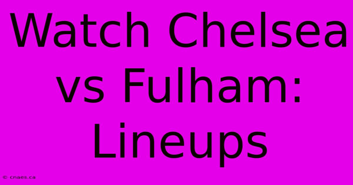 Watch Chelsea Vs Fulham: Lineups