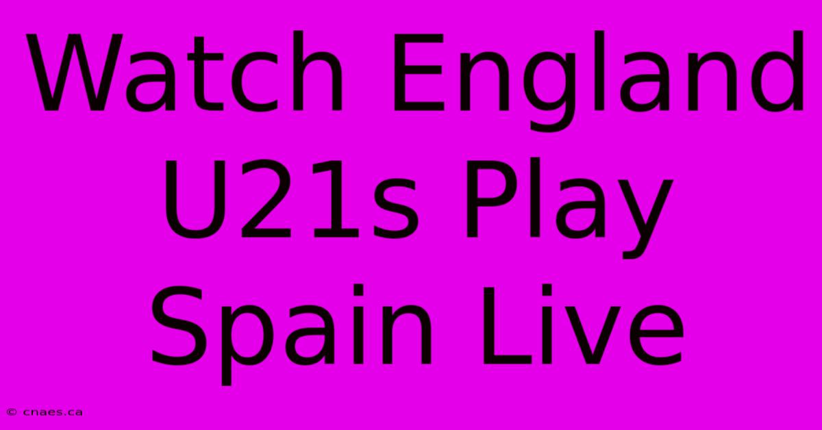 Watch England U21s Play Spain Live