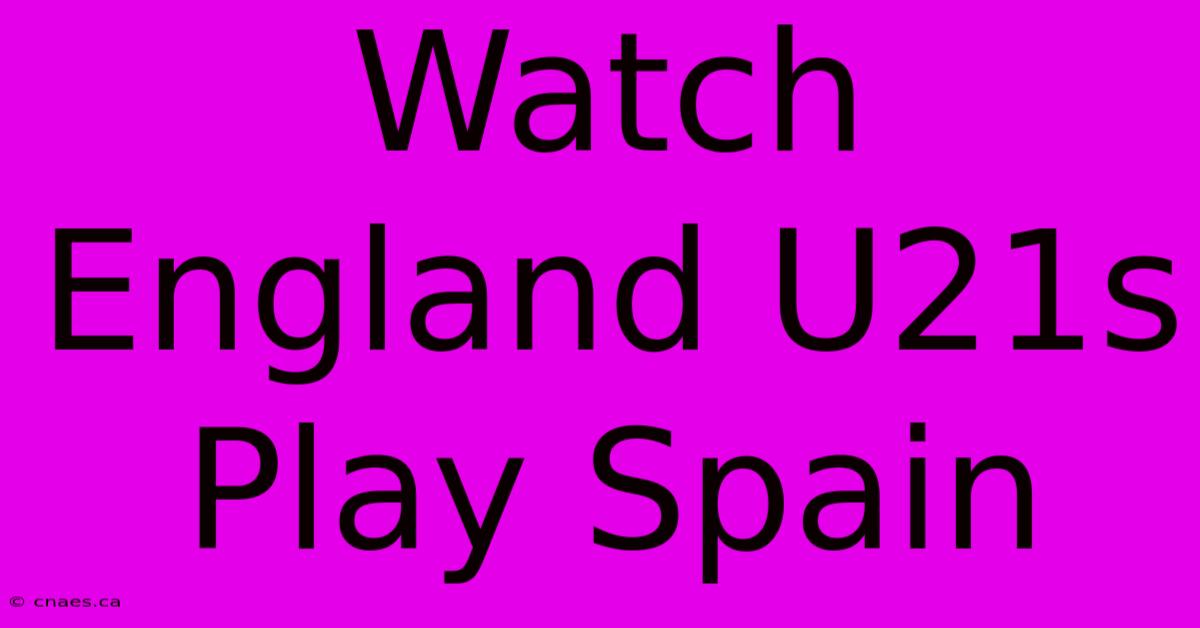 Watch England U21s Play Spain