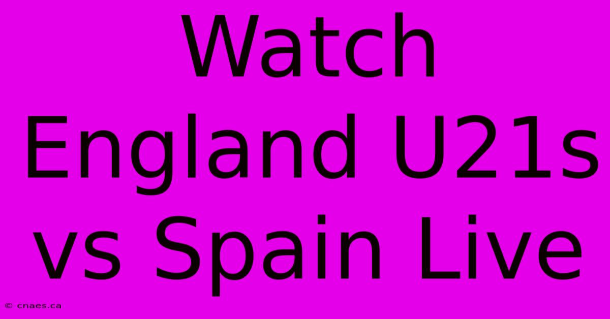 Watch England U21s Vs Spain Live