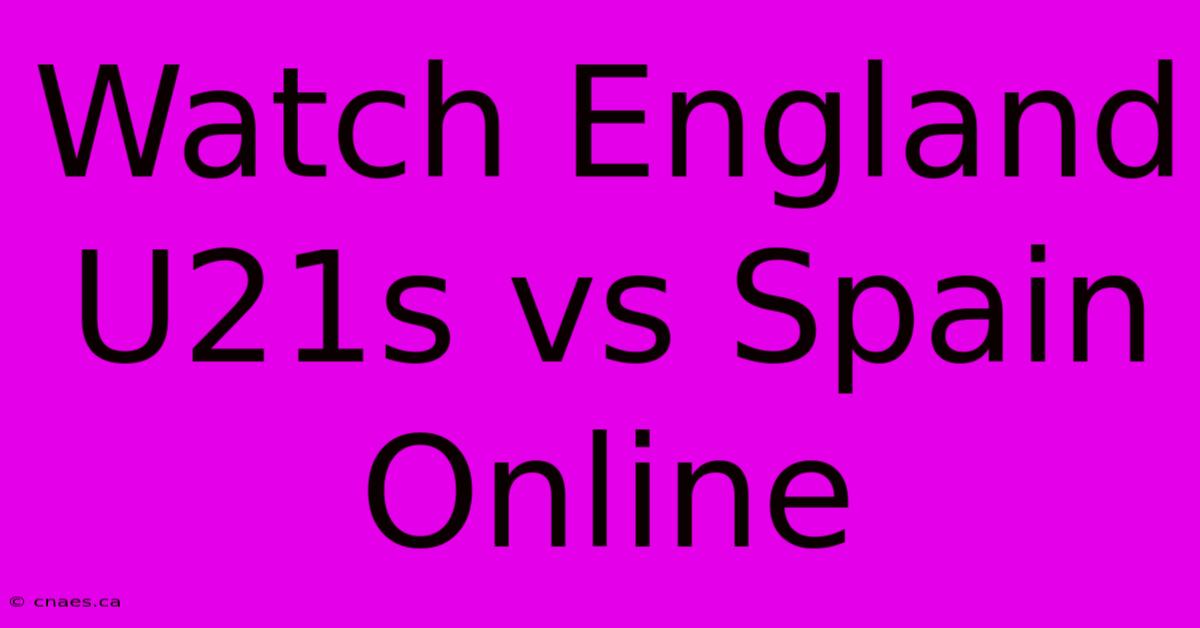 Watch England U21s Vs Spain Online