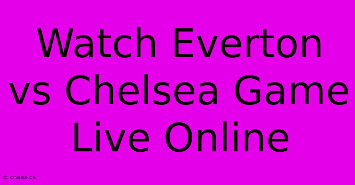 Watch Everton Vs Chelsea Game Live Online